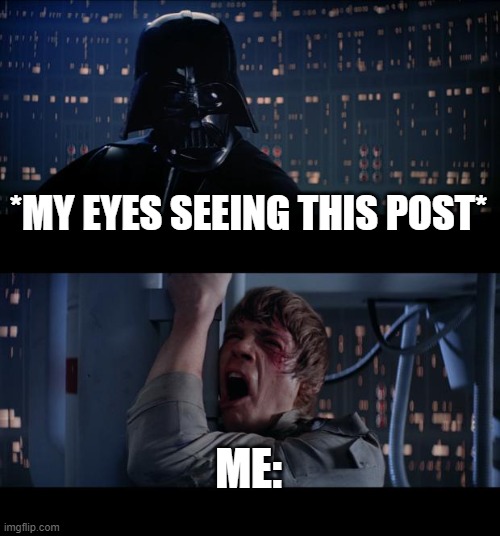 Star Wars No Meme | *MY EYES SEEING THIS POST* ME: | image tagged in memes,star wars no | made w/ Imgflip meme maker