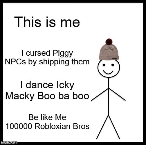 Be like Me | This is me; I cursed Piggy NPCs by shipping them; I dance Icky Macky Boo ba boo; Be like Me 100000 Robloxian Bros | image tagged in memes,be like bill,roblox meme | made w/ Imgflip meme maker