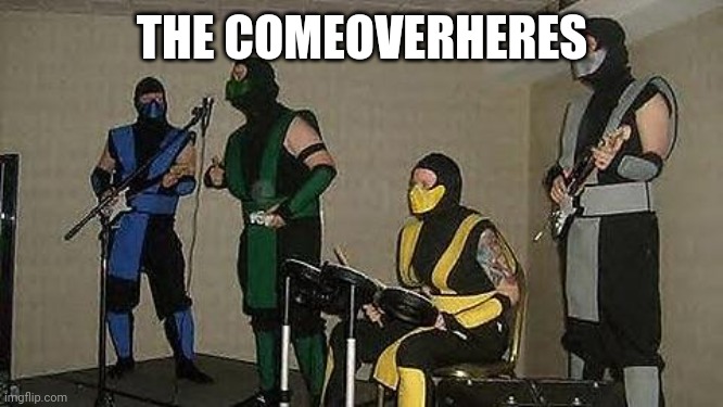 THE COMEOVERHERES | image tagged in mortal kombat | made w/ Imgflip meme maker