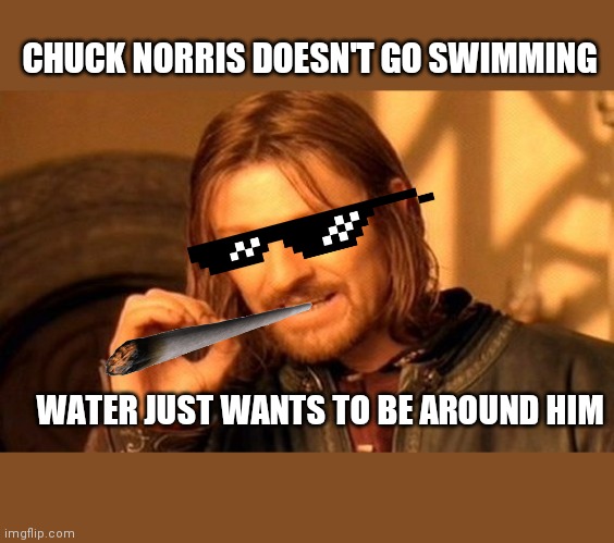 Chuck Norris Vs Swimming | CHUCK NORRIS DOESN'T GO SWIMMING; WATER JUST WANTS TO BE AROUND HIM | image tagged in memes,one does not simply | made w/ Imgflip meme maker
