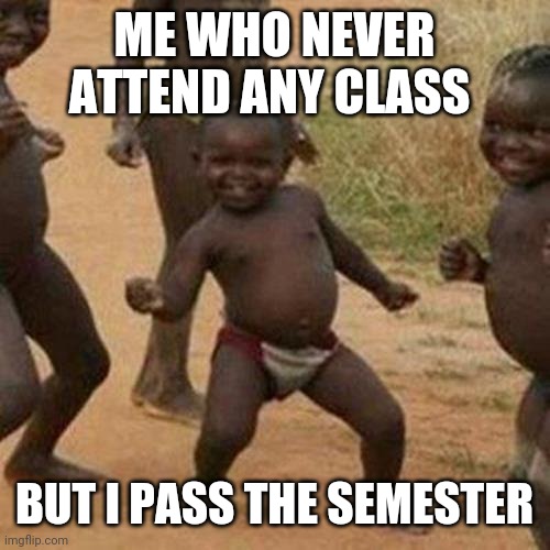 Third World Success Kid | ME WHO NEVER ATTEND ANY CLASS; BUT I PASS THE SEMESTER | image tagged in memes,third world success kid | made w/ Imgflip meme maker