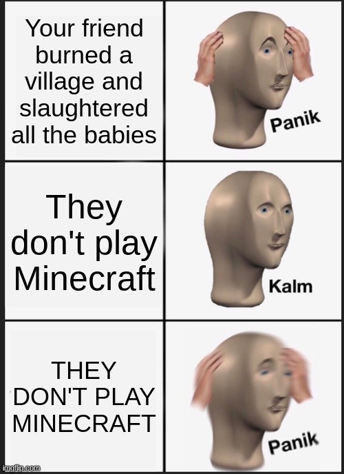 Panik Kalm Panik Meme | Your friend burned a village and slaughtered all the babies; They don't play Minecraft; THEY DON'T PLAY MINECRAFT | image tagged in memes,panik kalm panik | made w/ Imgflip meme maker