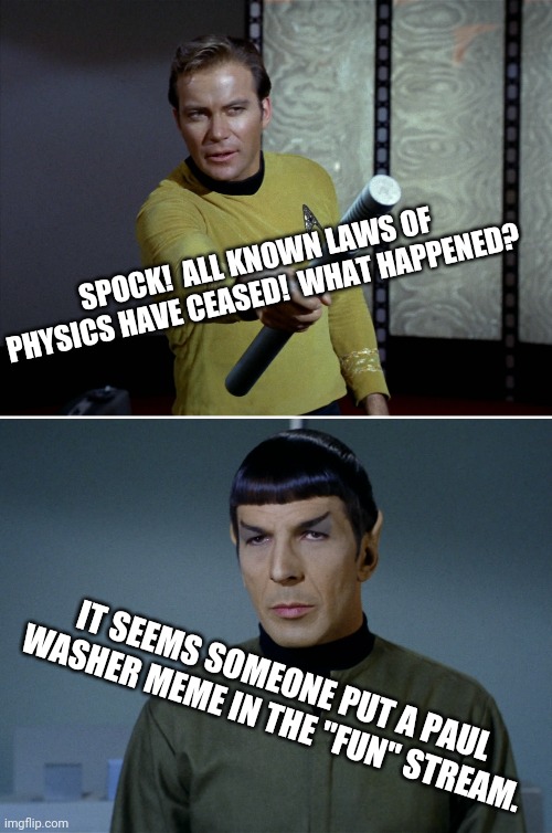 Kirk Spock Computer | SPOCK!  ALL KNOWN LAWS OF PHYSICS HAVE CEASED!  WHAT HAPPENED? IT SEEMS SOMEONE PUT A PAUL WASHER MEME IN THE "FUN" STREAM. | image tagged in kirk spock computer | made w/ Imgflip meme maker