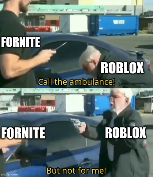 Roblox is better ? (I respect all games but this is my opinion) | FORNITE; ROBLOX; FORNITE; ROBLOX | image tagged in call an ambulance but not for me | made w/ Imgflip meme maker