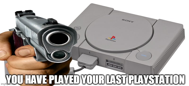 you have played your last playstation | YOU HAVE PLAYED YOUR LAST PLAYSTATION | image tagged in memes,funny,you have played your last playstation,playstation | made w/ Imgflip meme maker