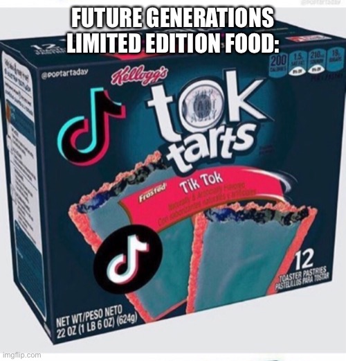 Toktarts | FUTURE GENERATIONS LIMITED EDITION FOOD: | image tagged in tiktok,next generation | made w/ Imgflip meme maker