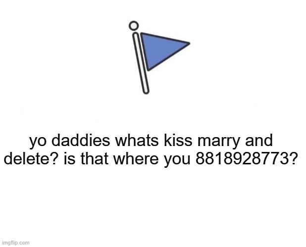 Marked Safe From | yo daddies whats kiss marry and delete? is that where you 8818928773? | image tagged in memes,marked safe from | made w/ Imgflip meme maker