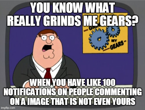 that happened to me once | YOU KNOW WHAT REALLY GRINDS ME GEARS? WHEN YOU HAVE LIKE 100 NOTIFICATIONS ON PEOPLE COMMENTING ON A IMAGE THAT IS NOT EVEN YOURS | image tagged in memes,peter griffin news,funny,you know what grinds my gears,imgflip | made w/ Imgflip meme maker