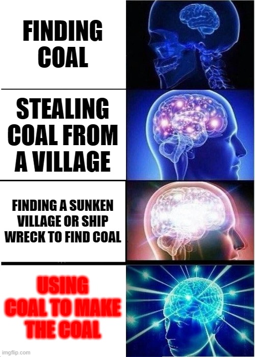 Minecraft Coal | FINDING COAL; STEALING COAL FROM A VILLAGE; FINDING A SUNKEN VILLAGE OR SHIP WRECK TO FIND COAL; USING COAL TO MAKE THE COAL | image tagged in memes,expanding brain | made w/ Imgflip meme maker
