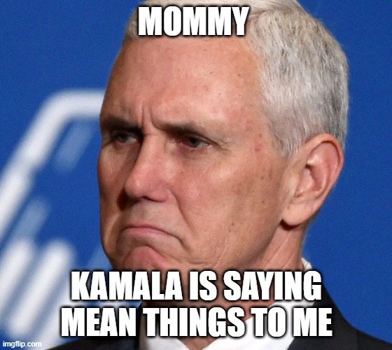 Mike Pence | MOMMY; KAMALA IS SAYING MEAN THINGS TO ME | image tagged in mike pence | made w/ Imgflip meme maker