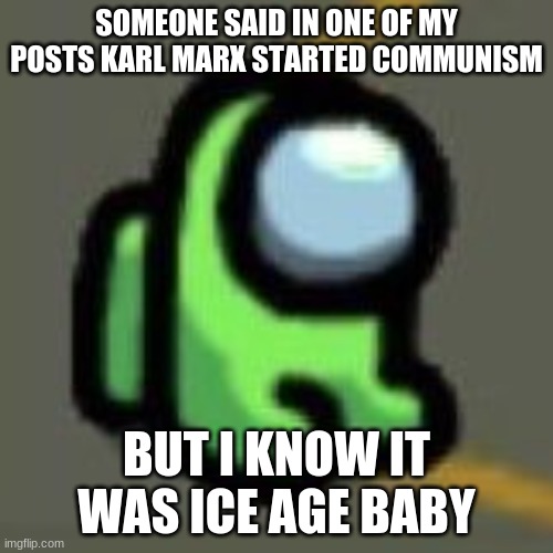 a | SOMEONE SAID IN ONE OF MY POSTS KARL MARX STARTED COMMUNISM; BUT I KNOW IT WAS ICE AGE BABY | image tagged in among us,ice age baby | made w/ Imgflip meme maker