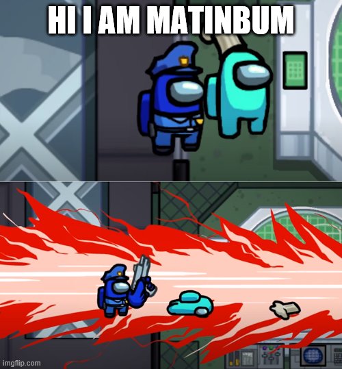 among us kill | HI I AM MATINBUM | image tagged in among us kill | made w/ Imgflip meme maker