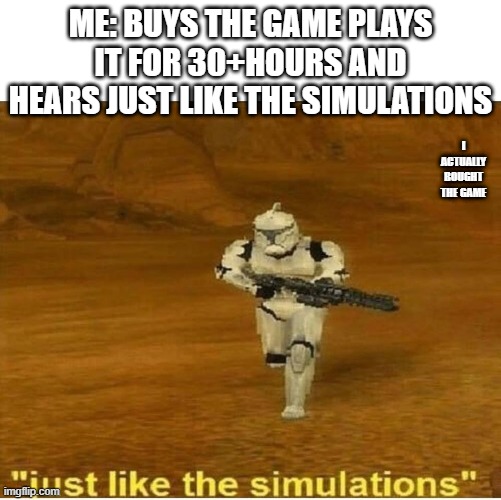 Just like the simulations | ME: BUYS THE GAME PLAYS IT FOR 30+HOURS AND HEARS JUST LIKE THE SIMULATIONS; I ACTUALLY BOUGHT THE GAME | image tagged in just like the simulations | made w/ Imgflip meme maker