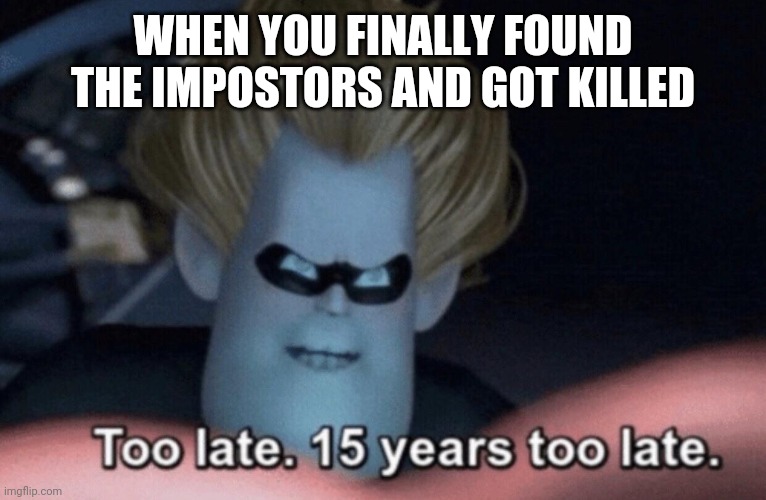 among us |  WHEN YOU FINALLY FOUND THE IMPOSTORS AND GOT KILLED | image tagged in too late,among us,late,impostor,meme,gaming | made w/ Imgflip meme maker