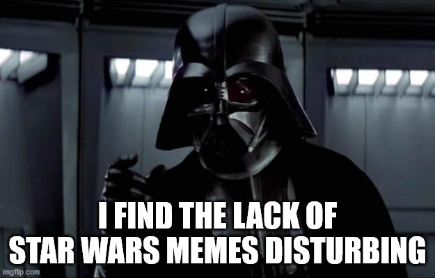 Star Wars weekend has begun and yet I see very little Star Wars memes | I FIND THE LACK OF STAR WARS MEMES DISTURBING | image tagged in darth vader | made w/ Imgflip meme maker