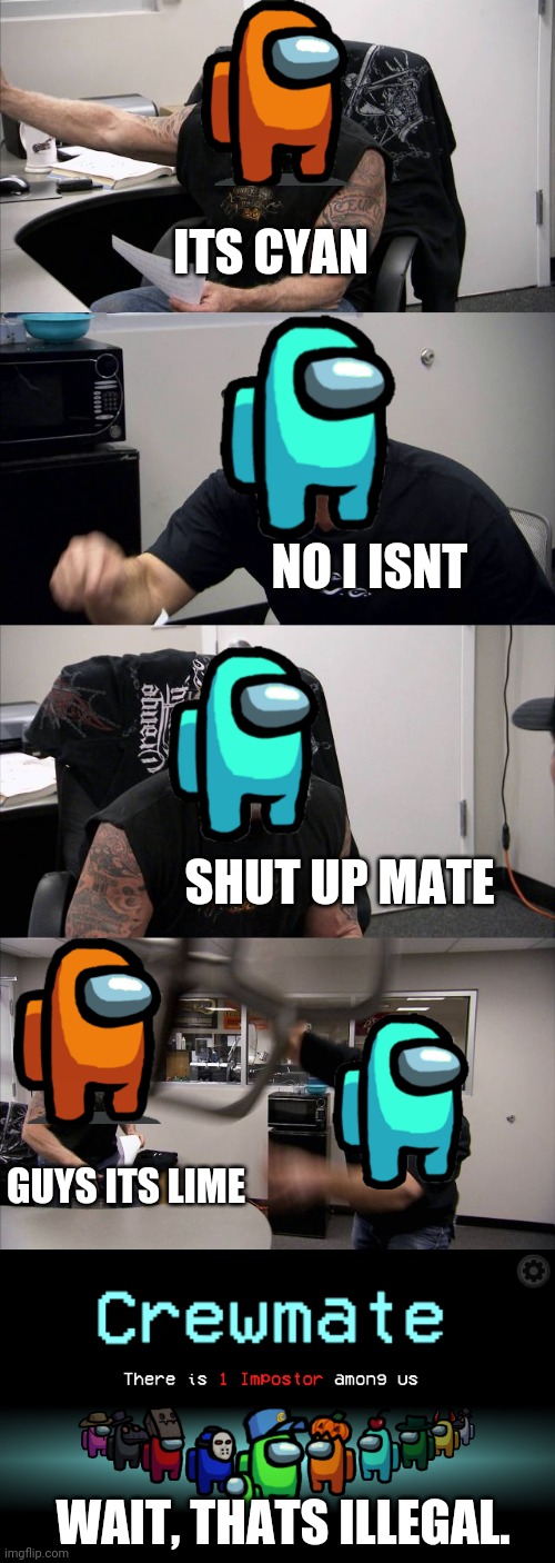 Lime was Not The Imposter | ITS CYAN; NO I ISNT; SHUT UP MATE; GUYS ITS LIME; WAIT, THATS ILLEGAL. | image tagged in memes,american chopper argument,among us | made w/ Imgflip meme maker