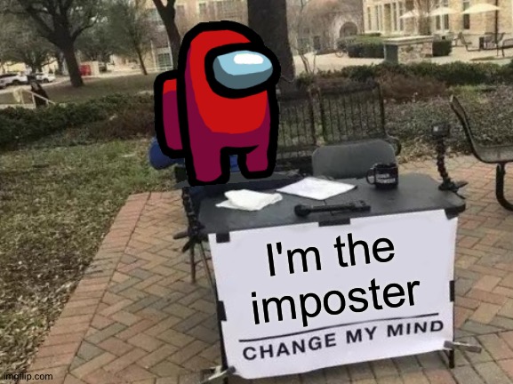 Change My Mind | I'm the imposter | image tagged in memes,change my mind | made w/ Imgflip meme maker