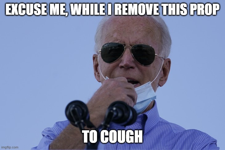 Biden removes mask in public to cough | EXCUSE ME, WHILE I REMOVE THIS PROP; TO COUGH | image tagged in hypocrite | made w/ Imgflip meme maker