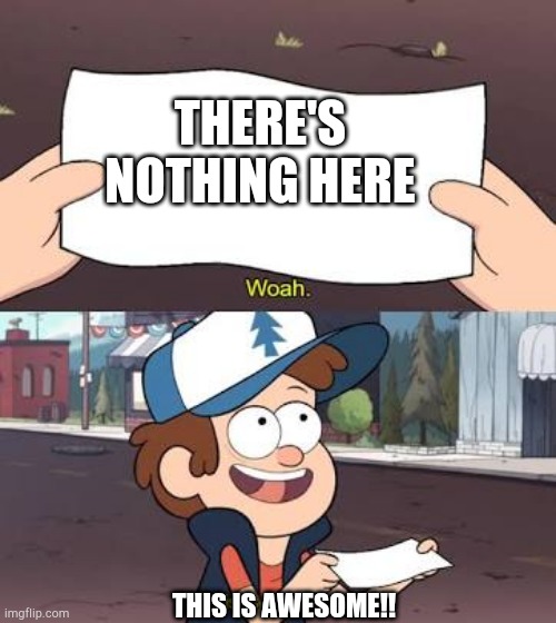 Wow This Is Useless | THERE'S NOTHING HERE THIS IS AWESOME!! | image tagged in wow this is useless | made w/ Imgflip meme maker