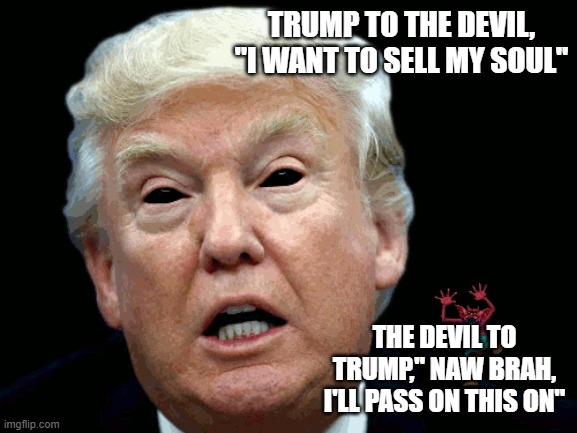 Scary | TRUMP TO THE DEVIL, "I WANT TO SELL MY SOUL"; THE DEVIL TO TRUMP," NAW BRAH, I'LL PASS ON THIS ON" | image tagged in oooohhhh | made w/ Imgflip meme maker