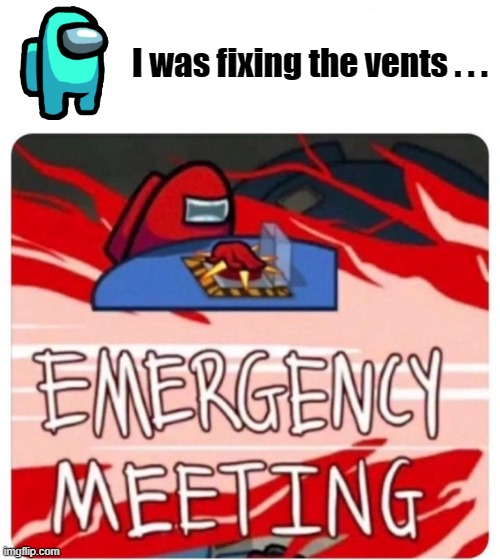 Among Us | I was fixing the vents . . . | image tagged in emergency meeting among us | made w/ Imgflip meme maker