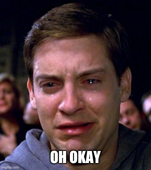 crying peter parker | OH OKAY | image tagged in crying peter parker | made w/ Imgflip meme maker