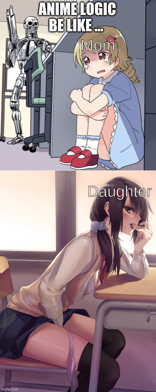 ANIME LOGIC BE LIKE ... Mom Daughter | image tagged in hentai anime girl,anime girl hiding from terminator | made w/ Imgflip meme maker