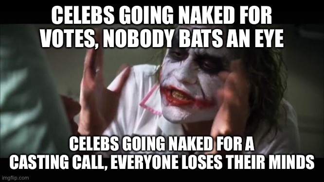 And everybody loses their minds | CELEBS GOING NAKED FOR VOTES, NOBODY BATS AN EYE; CELEBS GOING NAKED FOR A CASTING CALL, EVERYONE LOSES THEIR MINDS | image tagged in memes,and everybody loses their minds | made w/ Imgflip meme maker