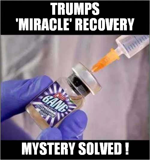 It's A Miracle ! | TRUMPS 'MIRACLE' RECOVERY; MYSTERY SOLVED ! | image tagged in trump,miracle,injection,disinfectant | made w/ Imgflip meme maker