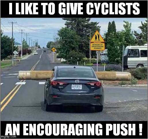Helpful Shove For Cyclists | I LIKE TO GIVE CYCLISTS; AN ENCOURAGING PUSH ! | image tagged in driving,cycling,injury | made w/ Imgflip meme maker
