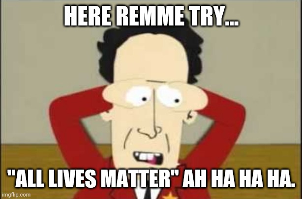 Things "americans" say | HERE REMME TRY... "ALL LIVES MATTER" AH HA HA HA. | image tagged in america,proud,south park | made w/ Imgflip meme maker