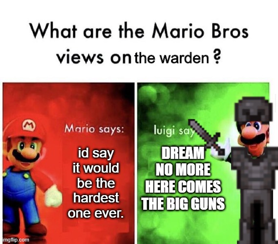 uh oh ? | the warden; DREAM NO MORE HERE COMES THE BIG GUNS; id say it would be the hardest one ever. | image tagged in mario bros views,minecraft | made w/ Imgflip meme maker