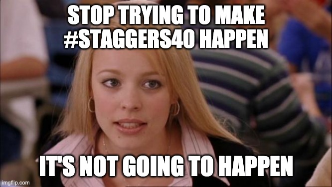 Its Not Going To Happen Meme | STOP TRYING TO MAKE
#STAGGERS40 HAPPEN; IT'S NOT GOING TO HAPPEN | image tagged in memes,its not going to happen | made w/ Imgflip meme maker