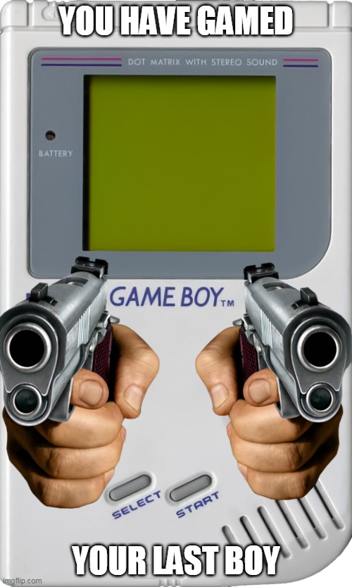 you have gamed your last boy | YOU HAVE GAMED; YOUR LAST BOY | image tagged in memes,funny,gameboy | made w/ Imgflip meme maker