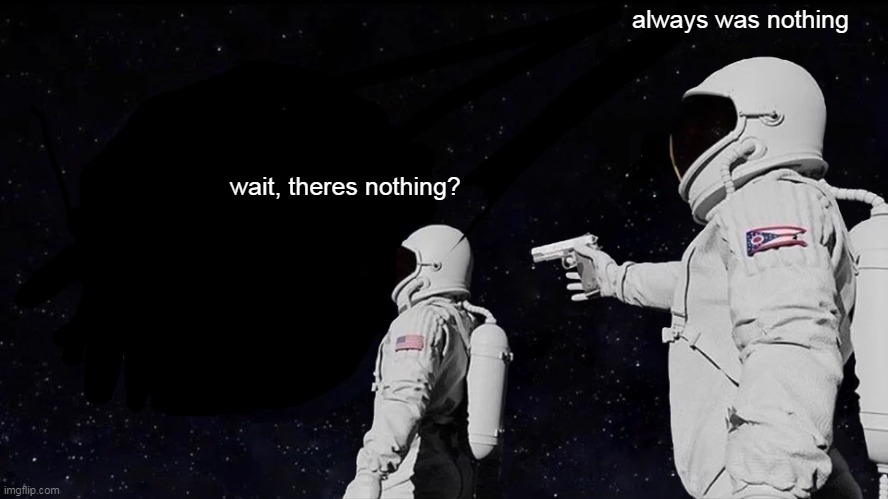 wait, theres nothing? | always was nothing; wait, theres nothing? | image tagged in memes,always has been | made w/ Imgflip meme maker