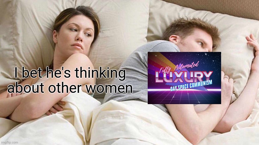 I Bet He's Thinking About Other Women Meme | I bet he's thinking about other women | image tagged in memes,i bet he's thinking about other women,fully automated luxury gay space communism | made w/ Imgflip meme maker