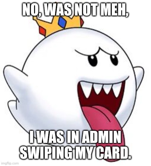 Proving innocence | NO, WAS NOT MEH, I WAS IN ADMIN SWIPING MY CARD. | image tagged in xd,i have no idea | made w/ Imgflip meme maker