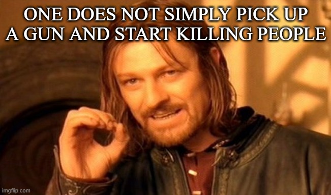 One Does Not Simply | ONE DOES NOT SIMPLY PICK UP A GUN AND START KILLING PEOPLE | image tagged in memes,one does not simply | made w/ Imgflip meme maker