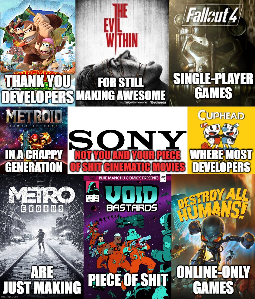  SINGLE-PLAYER GAMES; FOR STILL MAKING AWESOME; THANK YOU DEVELOPERS; IN A CRAPPY GENERATION; NOT YOU AND YOUR PIECE OF SHIT CINEMATIC MOVIES; WHERE MOST DEVELOPERS; ARE JUST MAKING; PIECE OF SHIT; ONLINE-ONLY GAMES | image tagged in donkey kong,fallout 4,metroid,sony,cuphead | made w/ Imgflip meme maker