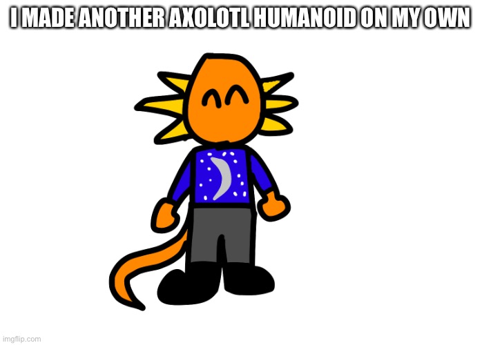 I MADE ANOTHER AXOLOTL HUMANOID ON MY OWN | made w/ Imgflip meme maker