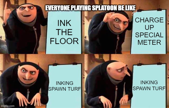 Gru's Plan Meme | EVERYONE PLAYING SPLATOON BE LIKE; CHARGE UP SPECIAL METER; INK THE FLOOR; INKING SPAWN TURF; INKING SPAWN TURF | image tagged in memes,gru's plan | made w/ Imgflip meme maker