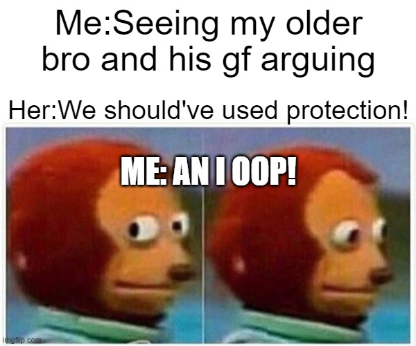 Monkey Puppet | Me:Seeing my older bro and his gf arguing; Her:We should've used protection! ME: AN I OOP! | image tagged in memes,monkey puppet | made w/ Imgflip meme maker