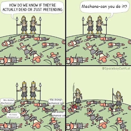 Mechana-are you pretending to be dead? | Mechana-can you do it? We Animal Mechanical can! We Animal Mechanical can! We Animal Mechanical can! We Animal Mechanical can! | image tagged in pretending to be dead,animal mechanicals | made w/ Imgflip meme maker