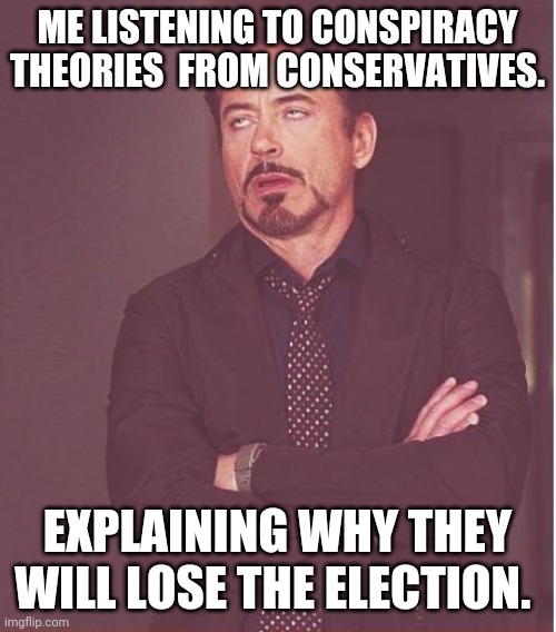 Conservative science | ME LISTENING TO CONSPIRACY THEORIES  FROM CONSERVATIVES. EXPLAINING WHY THEY WILL LOSE THE ELECTION. | image tagged in conservatives,donald trump,trump supporters,joe biden,election 2020,maga | made w/ Imgflip meme maker