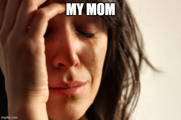 First World Problems Meme | MY MOM | image tagged in memes,first world problems | made w/ Imgflip meme maker