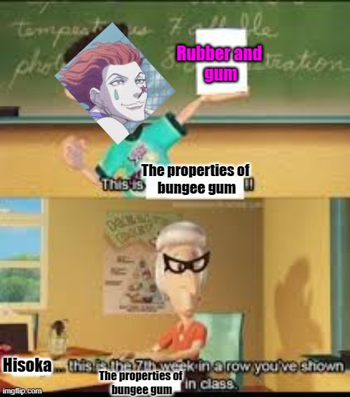 X… this is the 7th week in a row you showed Y in class. | Rubber and 
gum; The properties of 
bungee gum; Hisoka; IIIIIII; The properties of 
bungee gum | image tagged in x this is the 7th week in a row you showed y in class | made w/ Imgflip meme maker