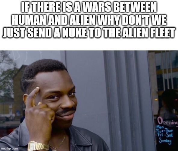 Roll Safe Think About It Meme | IF THERE IS A WARS BETWEEN HUMAN AND ALIEN WHY DON'T WE JUST SEND A NUKE TO THE ALIEN FLEET | image tagged in memes,roll safe think about it | made w/ Imgflip meme maker