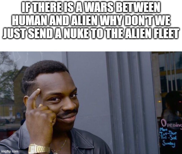 Roll Safe Think About It | IF THERE IS A WARS BETWEEN HUMAN AND ALIEN WHY DON'T WE JUST SEND A NUKE TO THE ALIEN FLEET | image tagged in memes,roll safe think about it | made w/ Imgflip meme maker