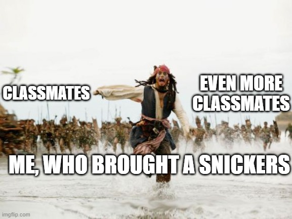 Jack Sparrow Being Chased Meme | EVEN MORE CLASSMATES; CLASSMATES; ME, WHO BROUGHT A SNICKERS | image tagged in memes,jack sparrow being chased | made w/ Imgflip meme maker