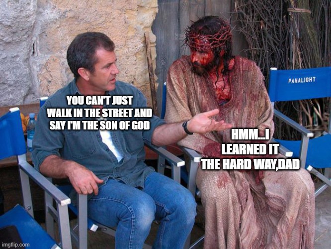 OH GOD | YOU CAN'T JUST WALK IN THE STREET AND SAY I'M THE SON OF GOD; HMM...I LEARNED IT THE HARD WAY,DAD | image tagged in mel gibson and jesus christ | made w/ Imgflip meme maker